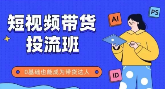 抖音快手短视频带货投流班，详细又全面的抖音快手带货实操课，零基础也能成为带货达人-庄子聊项目