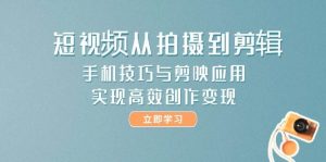 短视频从拍摄到剪辑,手机技巧与剪映应用,实现高效创作变现-庄子聊项目