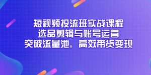 短视频投流班实战课程,选品剪辑与账号运营,突破流量池,高效带货变现-庄子聊项目