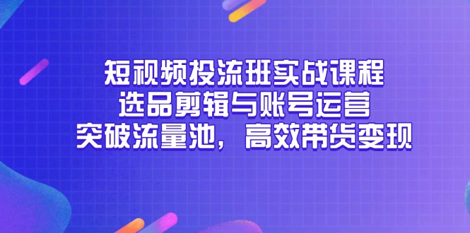短视频投流班实战课程，选品剪辑与账号运营，突破流量池，高效带货变现-庄子聊项目