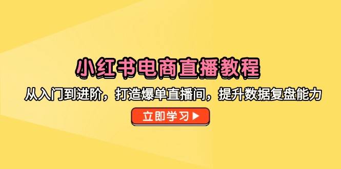 小红书电商直播教程，从入门到进阶，打造爆单直播间，提升数据复盘能力-庄子聊项目