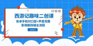 西游记趣味二创课，安卓手机对口型+声音克隆，影视剧改编全流程-庄子聊项目