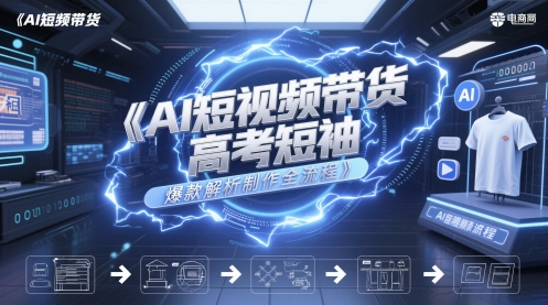 AI短视频带货高考短袖爆款解析制作全流程-庄子聊项目