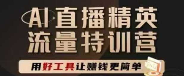 AI直播精英官方特训营，直播底层逻辑和ai实操技巧，用好工具让挣米更简单-庄子聊项目
