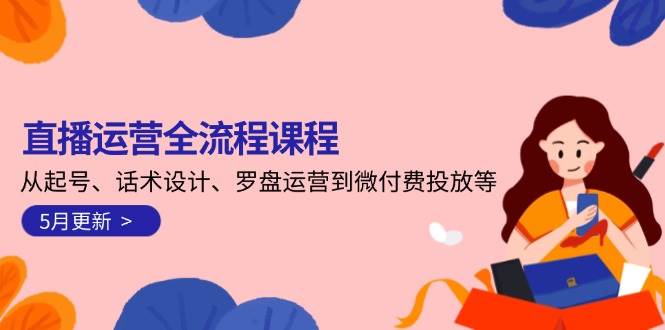直播运营全流程课程-5月更新：从起号、话术设计、罗盘运营到微付费投放等-庄子聊项目