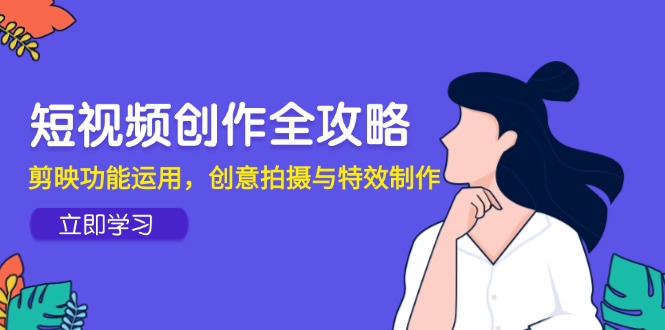 短视频创作全攻略，剪映功能运用，创意拍摄与特效制作-庄子聊项目
