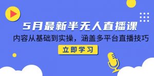 5月最新半无人直播课，内容从基础到实操，涵盖多平台直播技巧-庄子聊项目