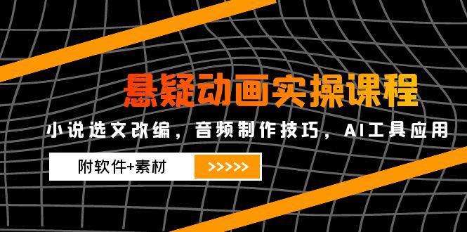 悬疑动画实操课程，小说选文改编，音频制作技巧，AI工具应用(附软件+素材-庄子聊项目