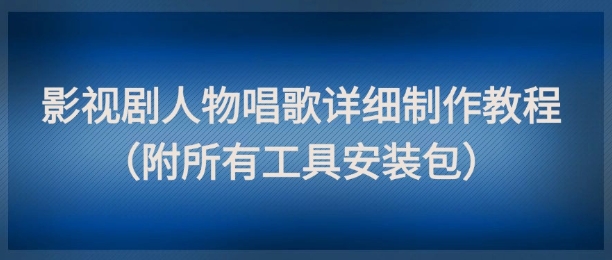 影视剧人物唱歌详细制作教程，点赞量动辄几十W(附所有工具安装包)-庄子聊项目
