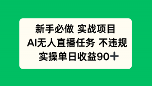 新手必做实战项目，AI无人直播任务 不违规，实操单日收益90+-庄子聊项目