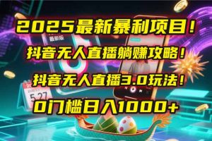 2025最新暴利项目!抖音无人直播躺赚攻略!抖音无人直播3.0玩法!0门槛…-庄子聊项目