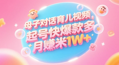 AI生成母子对话育儿类视频，起号快爆款多，小白宝妈轻松学，多渠道变现，月入1W+-庄子聊项目