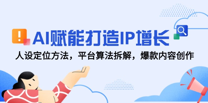 AI赋能打造IP增长，人设定位方法，平台算法拆解，爆款内容创作-庄子聊项目
