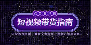 2025短视频带货指南,人设账号搭建,爆款文案创作,表现力速成训练-庄子聊项目