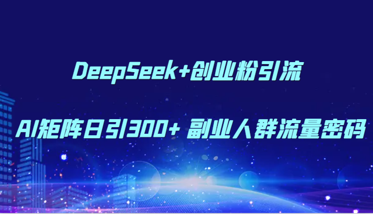 DeepSeek+创业粉引流 AI矩阵日引300+ 副业人群流量密码-庄子聊项目