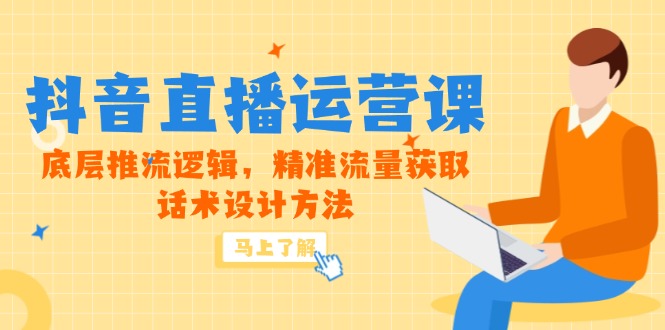 5月新课-抖音直播运营课，底层推流逻辑，精准流量获取，话术设计方法-庄子聊项目