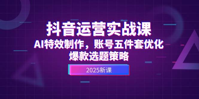 抖音运营实战课，AI特效制作，账号五件套优化，爆款选题策略-庄子聊项目