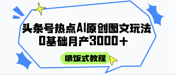 头条号热点AI图文攻略，喂饭式教程+0基础月产3000+-庄子聊项目
