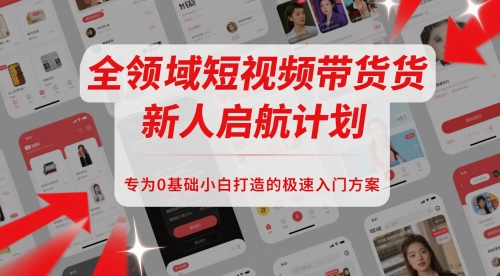 全领域短视频带货新人启航计划，专为0基础小白打造的极速入门方案-庄子聊项目