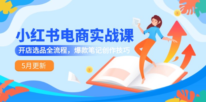 小红书电商实战课-5月更新，开店选品全流程，爆款笔记创作技巧-庄子聊项目