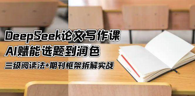 DeepSeek论文写作课，AI赋能选题到润色，三级阅读法+期刊框架拆解实战-庄子聊项目