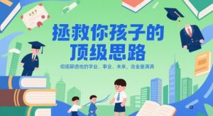 付费文章：拯救你孩子的顶级思路，彻底聊透他的学业、事业、未来，含金量满满-庄子聊项目