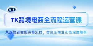 TK跨境电商全流程运营课，从选品到变现完整流程，美区东南亚市场深度解析-庄子聊项目