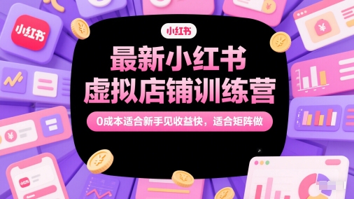 最新小红书虚拟店铺训练营，0成本适合新手见收益快，适合矩阵做-庄子聊项目