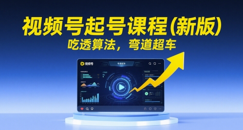 视频号起号课程(新版)，吃透算法，弯道超车-庄子聊项目