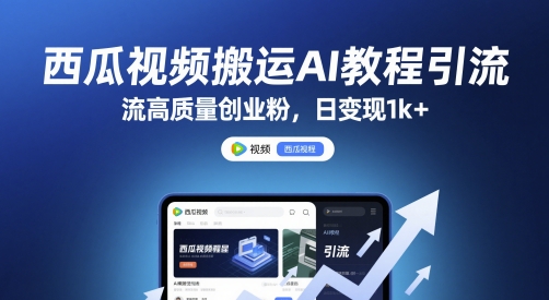 西瓜视频搬运AI教程引流高质量创业粉，日变现1k+【揭秘】-庄子聊项目