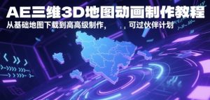 AE三维3D地图动画制作教程，从基础地图下载到高级制作，可过伙伴计划-庄子聊项目