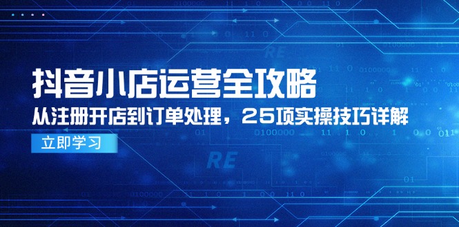 抖音小店运营全攻略，从注册开店到订单处理，25项实操技巧详解-庄子聊项目