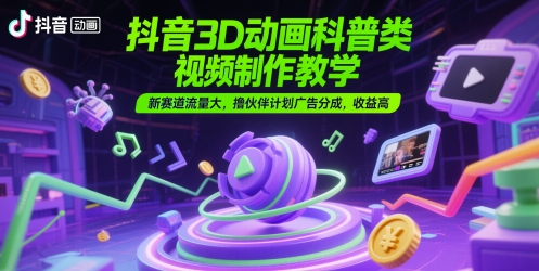 抖音3D动画科普类视频制作教学，新赛道流量大，撸伙伴计划广告分成，收益高-庄子聊项目