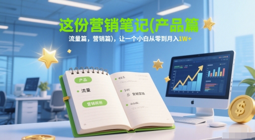 这份营销笔记(产品篇，流量篇，营销篇)，让一个小白从零到月入1W+-庄子聊项目