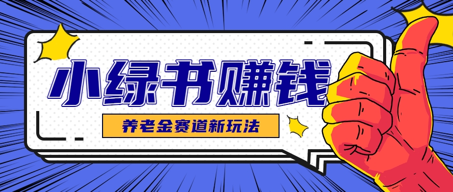 小绿书养老金赛道赚钱思路，利用业余时间轻松操作月入千元的副业项目-庄子聊项目
