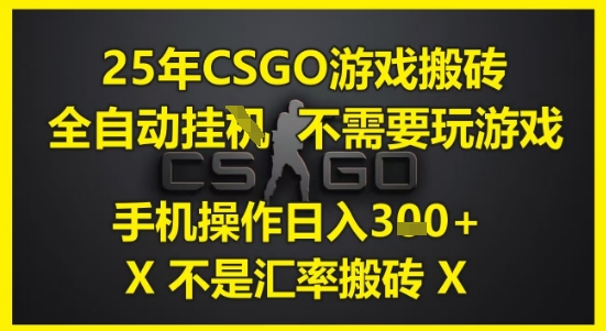 25年CSGO游戏搬砖，全自动运行，不需要玩游戏，手机操作日入3张(不是汇率搬砖)【揭秘】-庄子聊项目