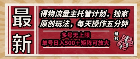 最新得物流量主托管计划，独家原创玩法，每天操作五分钟，多号无上限，单号日入5张+矩阵可放大【揭秘】-庄子聊项目