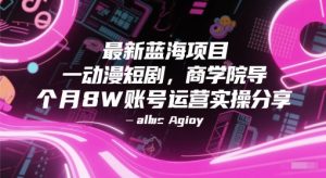 最新蓝海项目动漫短剧，商学院导师单抖音号一个月8W账号运营实操分享-庄子聊项目