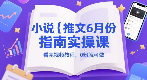 小说推文6月份指南实操课，看完视频教程，0粉就可做-庄子聊项目