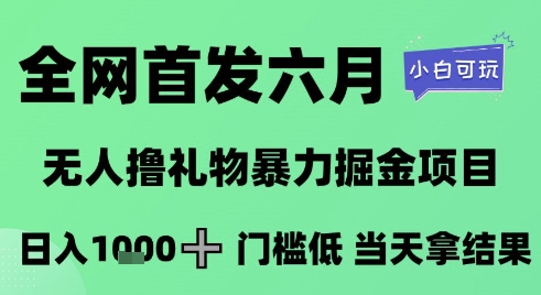 全网首发六月，无人撸礼物暴力掘金项目，日入1K+门槛低，当天拿结果，小白可玩【揭秘】-庄子聊项目