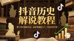 抖音历史解说教程,两个月内涨粉55W,适合零基础入门,可过伙伴计划-庄子聊项目