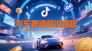 汽车赛道解说课程，2025年抖音新赛道玩法，可加入抖音伙伴计划，精选，签约独家-庄子聊项目