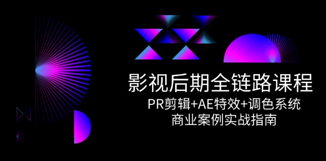 影视后期全链路课程，PR剪辑+AE特效+调色系统，商业案例实战指南-庄子聊项目