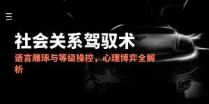 2025社会关系驾驭术，语言雕琢与等级操控，心理博弈全解析-庄子聊项目