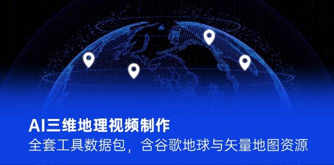 AI三维地理视频制作，全套工具数据包，含谷歌地球与矢量地图资源-庄子聊项目