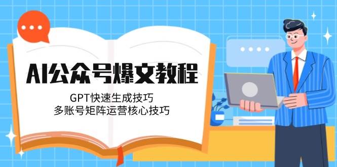 AI公众号爆文教程，GPT快速生成技巧，多账号矩阵运营核心技巧-庄子聊项目