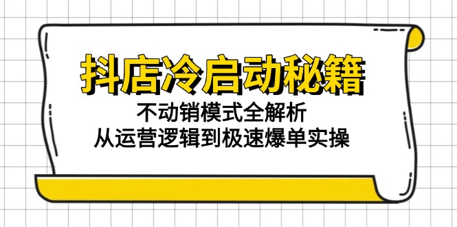 抖店冷启动秘籍：不动销模式全解析，从运营逻辑到极速爆单实操-庄子聊项目