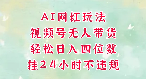 视频号无人直播带货，手机一挂自动爆单，AI网红玩法，带你解放双手，轻松日入四位数-庄子聊项目