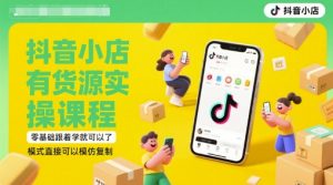 抖音小店有货源实操课程，零基础跟着学就可以了，模式直接可以模仿复制(更新6月)-庄子聊项目