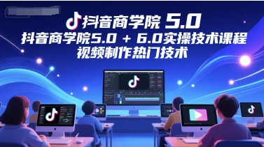 抖音商学院5.0+6.0实操技术课程，视频制作热门技术-庄子聊项目